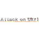 Ａｔｔａｃｋ ｏｎ Ｕｋｒｉｎｅ (Russian invasion of Ukraine)