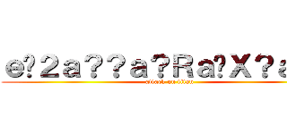 ｅ�２ａ？？ａ？Ｒａ�Ｘ？ａ？？ (attack on titan)