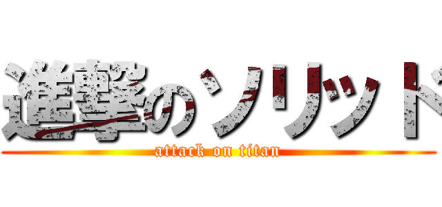 進撃のソリッド (attack on titan)