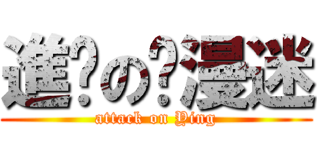 進击の动漫迷 (attack on Ying)