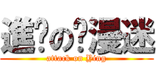 進击の动漫迷 (attack on Ying)