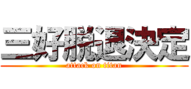 三好脱退決定 (attack on titan)