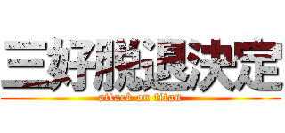 三好脱退決定 (attack on titan)