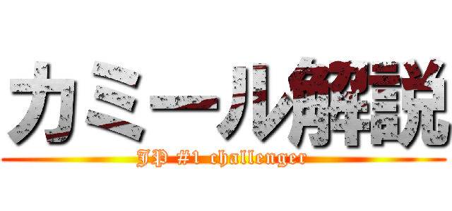 カミール解説 (JP #1 challenger)