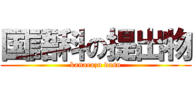 国語科の提出物 (kanarazu dasu)