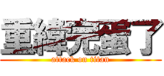 重緯完蛋了 (attack on titan)