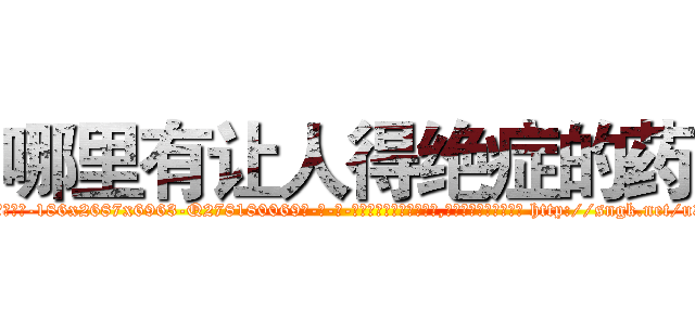 哪里有让人得绝症的药 (哪里有让人得绝症的药【电-186x2687x6963-Q278180069元-吉-药-业】我们做的是长期生意,靠的是老客户长期支持 http://sngk.net/u358GL
)