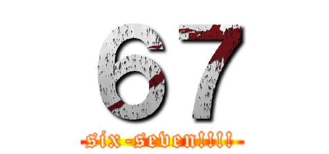 ６７ (six-seven!!!!)