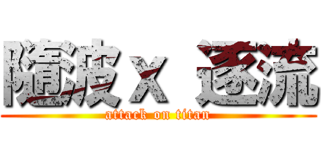 隨波ｘ 逐流 (attack on titan)