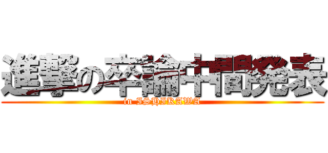 進撃の卒論中間発表 (in ISHIKAWA)