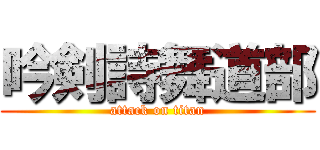 吟剣詩舞道部 (attack on titan)