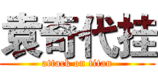 袁奇代挂 (attack on titan)