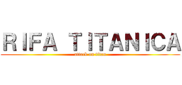 ＲＩＦＡ ＴＩＴＡＮＩＣＡ (attack on titan)