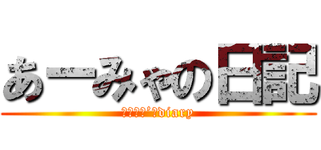 あーみゃの日記 (あーみゃ’ｓdiary)