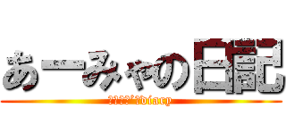 あーみゃの日記 (あーみゃ’ｓdiary)