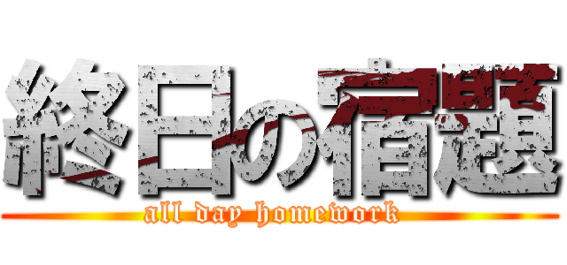 終日の宿題 (all day homework )
