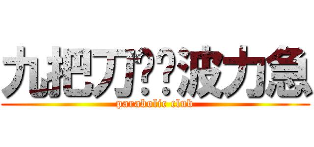 九把刀趴啦波力急 (parabolic club)