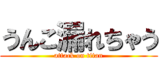 うんこ漏れちゃう (attack on titan)