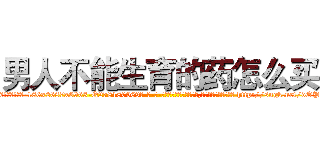 男人不能生育的药怎么买 (男人不能生育的药怎么买【电-186x2687x6963-Q278180069元-吉-药-业】我们做的是长期生意,靠的是老客户长期支持 http://sngk.net/dOPWsv
)