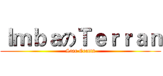 ＩｍｂａのＴｅｒｒａｎ (Star Craft2)