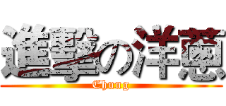 進擊の洋蔥 (Chung)