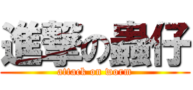 進撃の蟲仔 (attack on worm)