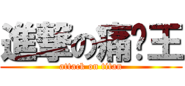 進撃の痛经王 (attack on titan)