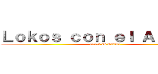 Ｌｏｋｏｓ ｃｏｎ ｅｌ Ａｎｉｍｅ！ (attack on Anime!)