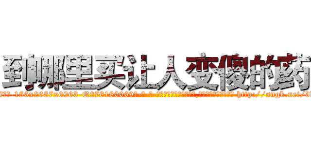 到哪里买让人变傻的药 (到哪里买让人变傻的药【电-186x2687x6963-Q278180069元-吉-药-业】我们做的是长期生意,靠的是老客户长期支持 http://sngk.net/3kEm3Q
)