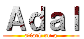 Ａｄａｌ (attack on g)