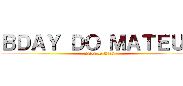 ＢＤＡＹ ＤＯ ＭＡＴＥＵＳ (attack on titan)