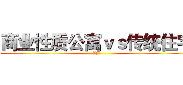 商业性质公寓ｖｓ传统住宅 ( VS )