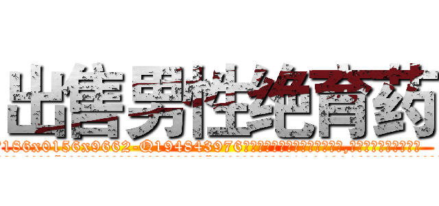 出售男性绝育药 (出售男性绝育药【电.话186x0156x9662-Q194843976林氏药业】我们做的是长期生意,靠的是老客户长期支持
参考消息网2月20日报道 韩媒称，“剩女多、离婚率高的城市，房价一定会上涨。”这是中国经济学家金岩石2016年12月参加在上海举行的房地产相关论坛时说的话。
)
