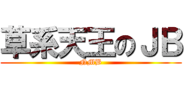 草系天王のＪＢ (NMB)
