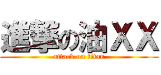 進撃の油ＸＸ (attack on titan)