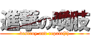 進撃の喚肢 (destroy and repair(?))