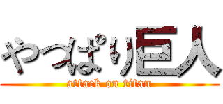 やっぱり巨人 (attack on titan)
