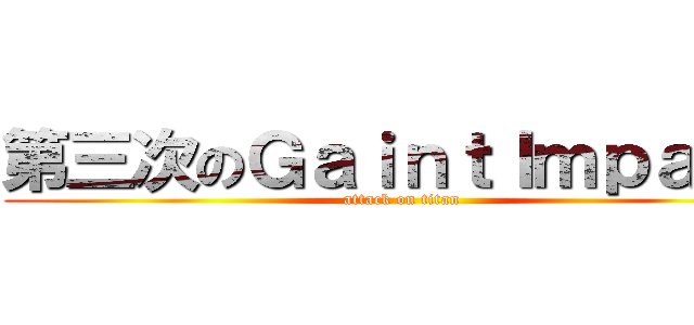 第三次のＧａｉｎｔＩｍｐａｃｋ (attack on titan)