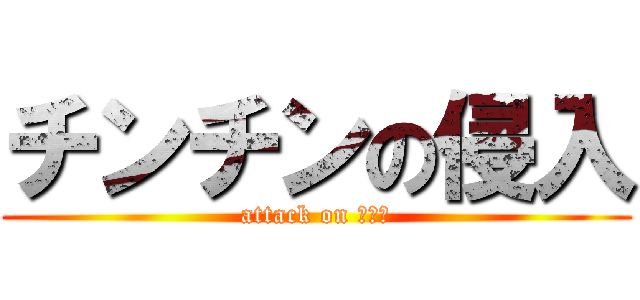 チンチンの侵入 (attack on マンこ)