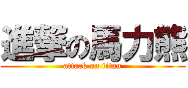 進撃の馬力熊 (attack on titan)