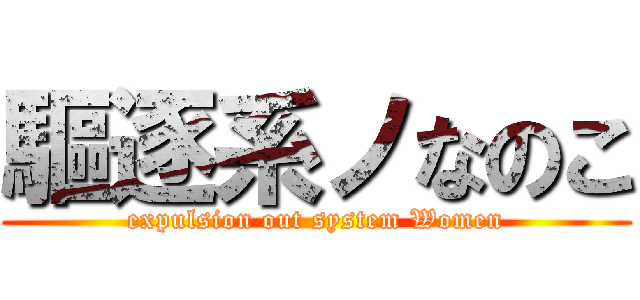 驅逐系ノなのこ (expulsion out system Women)
