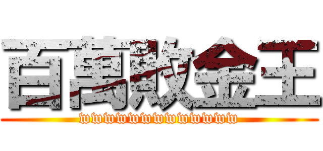 百萬敗金王 (wwwwwwwwwwwww)