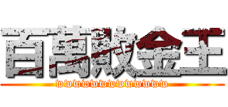 百萬敗金王 (wwwwwwwwwwwww)