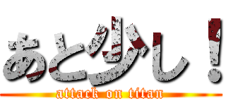 あと少し！ (attack on titan)