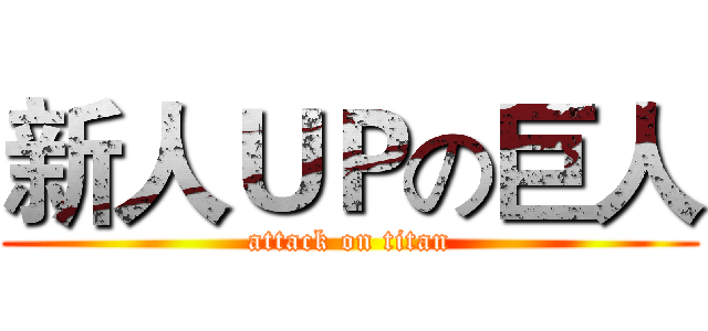 新人ＵＰの巨人 (attack on titan)