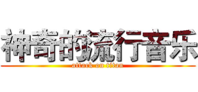 神奇的流行音乐 (attack on titan)