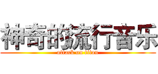 神奇的流行音乐 (attack on titan)