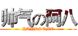 帅气の阿八 (HANDSOME)