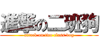 進撃の二班狗 (attack on two class dog)