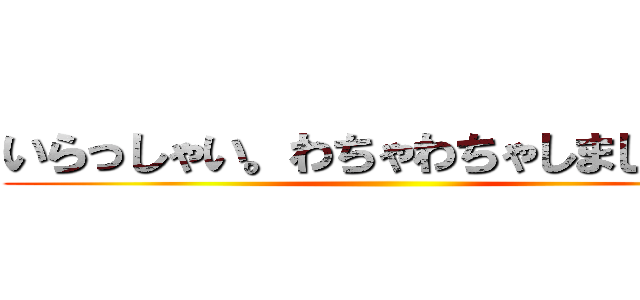 いらっしゃい。わちゃわちゃしましょう。 ()